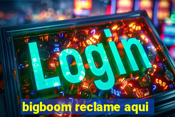 bigboom reclame aqui